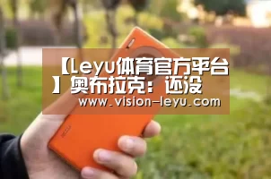 【Leyu体育官方平台】奥布拉克:还没和马竞谈续约,这也不是我能决议的事情(图2) Leyu体育官方平台